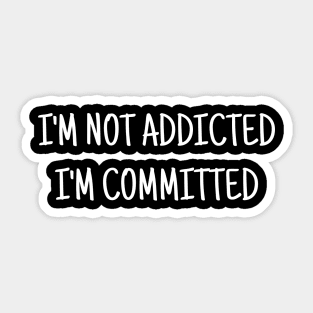 I'm not Addicted, I'm Committed Sticker